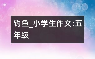 釣魚(yú)_小學(xué)生作文:五年級(jí)