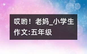 哎喲！老媽_小學(xué)生作文:五年級(jí)