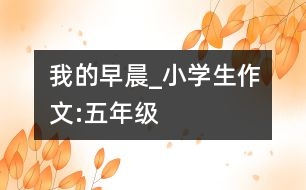 我的早晨_小學生作文:五年級
