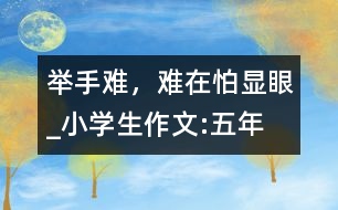 舉手難，難在怕“顯眼”_小學生作文:五年級