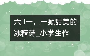 “六?一”，一顆甜美的冰糖（詩(shī)）_小學(xué)生作文:五年級(jí)