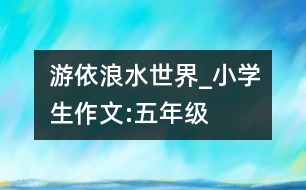 游依浪水世界_小學(xué)生作文:五年級