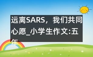 遠(yuǎn)離SARS，我們共同心愿_小學(xué)生作文:五年級(jí)