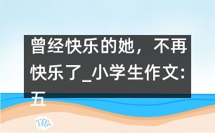 曾經快樂的她，不再快樂了_小學生作文:五年級