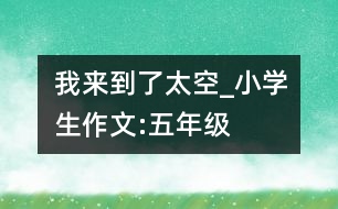我來到了太空_小學(xué)生作文:五年級