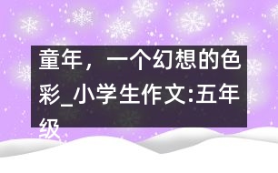 童年，一個幻想的色彩_小學(xué)生作文:五年級