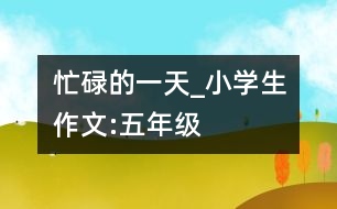 忙碌的一天_小學生作文:五年級