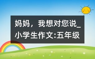 媽媽，我想對您說_小學生作文:五年級