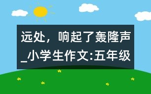 遠處，響起了轟隆聲_小學生作文:五年級