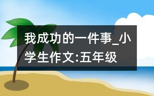 我成功的一件事_小學(xué)生作文:五年級(jí)