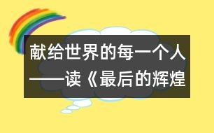 獻(xiàn)給世界的每一個人――讀《最后的輝煌》后感_小學(xué)生作文:五年級