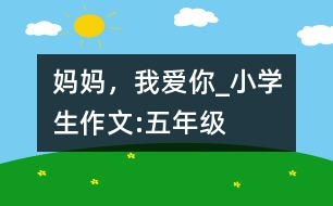 媽媽，我愛你_小學(xué)生作文:五年級