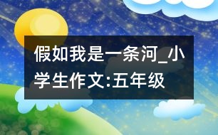 假如我是一條河_小學生作文:五年級