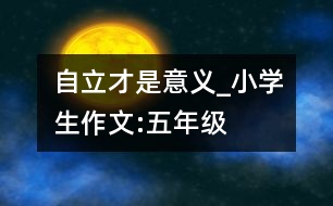 自立才是意義_小學(xué)生作文:五年級(jí)