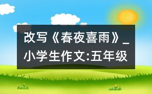 改寫(xiě)《春夜喜雨》_小學(xué)生作文:五年級(jí)