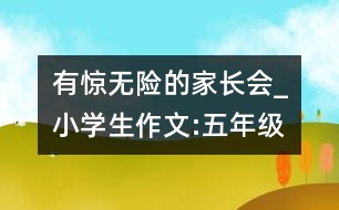 有驚無險(xiǎn)的家長會(huì)_小學(xué)生作文:五年級