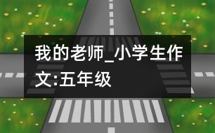 我的老師_小學生作文:五年級