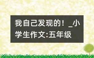 我自己發(fā)現(xiàn)的！_小學(xué)生作文:五年級