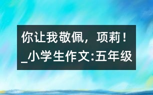 你讓我敬佩，項(xiàng)莉！_小學(xué)生作文:五年級(jí)