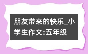 朋友帶來的快樂_小學(xué)生作文:五年級