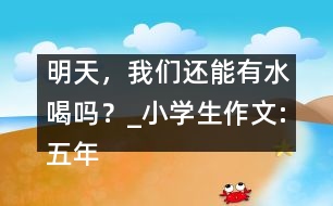 明天，我們還能有水喝嗎？_小學(xué)生作文:五年級(jí)