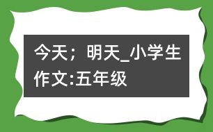 今天；明天_小學(xué)生作文:五年級(jí)