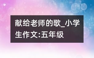 獻給老師的歌_小學生作文:五年級
