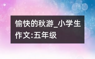 愉快的秋游_小學(xué)生作文:五年級(jí)