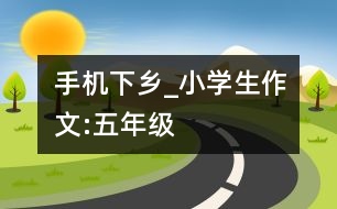 手機下鄉(xiāng)_小學生作文:五年級