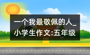 一個我最敬佩的人_小學生作文:五年級