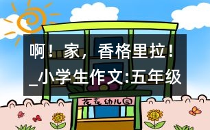 啊！家，香格里拉！_小學(xué)生作文:五年級(jí)