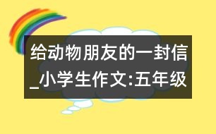 給動物朋友的一封信_小學生作文:五年級
