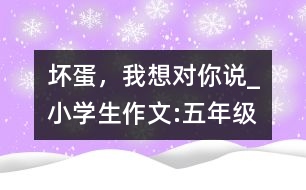 壞蛋，我想對你說_小學生作文:五年級