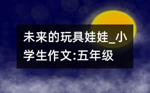 未來的玩具娃娃_小學(xué)生作文:五年級(jí)