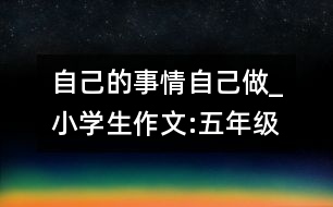 自己的事情自己做_小學(xué)生作文:五年級(jí)