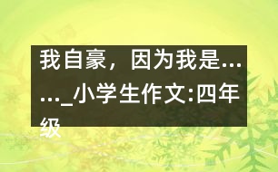 我自豪，因?yàn)槲沂恰璤小學(xué)生作文:四年級(jí)