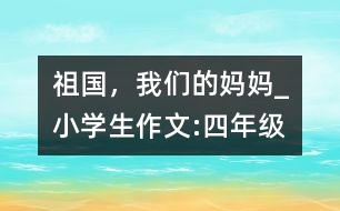 祖國(guó)，我們的媽媽_小學(xué)生作文:四年級(jí)