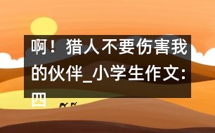 ?。～C人不要傷害我的伙伴_小學(xué)生作文:四年級