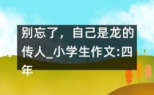 別忘了，自己是龍的傳人_小學(xué)生作文:四年級(jí)