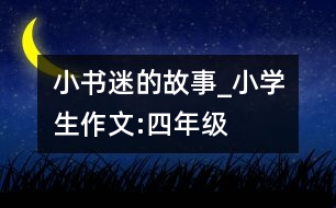 “小書(shū)迷”的故事_小學(xué)生作文:四年級(jí)