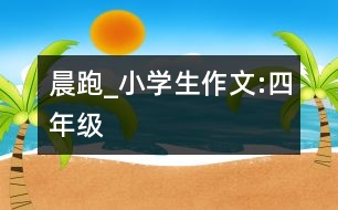 晨跑_小學(xué)生作文:四年級(jí)