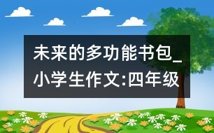 未來(lái)的多功能書包_小學(xué)生作文:四年級(jí)