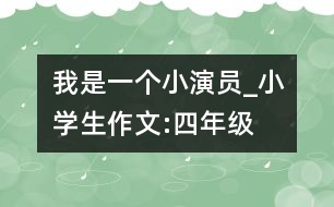 我是一個小演員_小學生作文:四年級