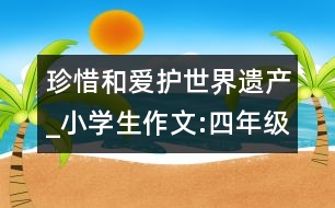 珍惜和愛護(hù)世界遺產(chǎn)_小學(xué)生作文:四年級(jí)