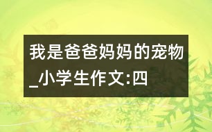 我是爸爸媽媽的“寵物”_小學(xué)生作文:四年級(jí)
