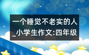 一個(gè)睡覺(jué)不老實(shí)的人_小學(xué)生作文:四年級(jí)