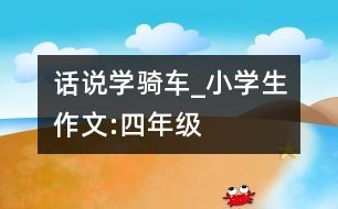 話說(shuō)學(xué)騎車_小學(xué)生作文:四年級(jí)