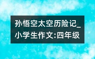 孫悟空太空歷險記_小學生作文:四年級