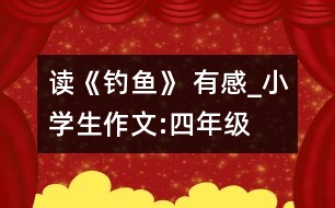 讀《釣魚》 有感_小學(xué)生作文:四年級(jí)