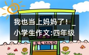 我也當上媽媽了！_小學生作文:四年級
